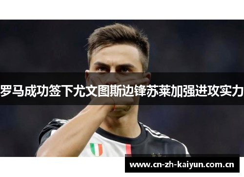 罗马成功签下尤文图斯边锋苏莱加强进攻实力 罗马成功签下尤文图斯边锋苏莱加强进攻实力